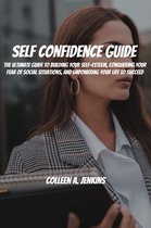 Self Confidence Guide! The Ultimate Guide To Building Your Self-Esteem, Conquering Your Fear Of Social Situations, And Empowering Your Life To Succeed