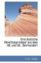 Drei Deutsche Minoritenprediger Aus Dem XIII. Und XIV. Jahrhundert