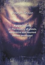 Apparitions or, The mystery of ghosts, hobgoblins and haunted houses developed