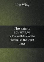 The saints advantage or The well-fare of the faithfull in the worst times