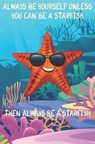 Always Be Yourself Unless You Can Be A Starfish Then Always Be A Starfish