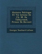 Histoire Politique Et Vie Intime de Ch. M. de Talleyrand, Prince de B N Vent