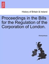 Proceedings in the Bills for the Regulation of the Corporation of London.
