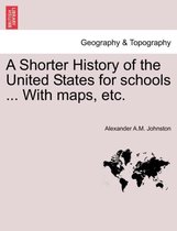 A Shorter History of the United States for Schools ... with Maps, Etc.