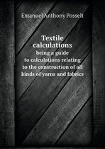 Textile calculations being a guide to calculations relating to the construction of all kinds of yarns and fabrics