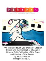 Femspec Articles 3.2 - "All That You Touch You Change": Utopian Desire and the Concept of Change in Octavia Butler's Parable of the Sower and Parable of the Talents by Patricia Melzer, Femspec Issue 3.2