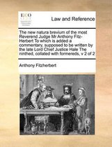 The New Natura Brevium of the Most Reverend Judge MR Anthony Fitz-Herbert to Which Is Added a Commentary, Supposed to Be Written by the Late Lord Chief Justice Hale the Ninthed, Co