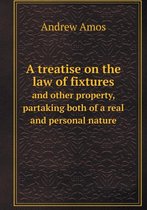 A Treatise on the Law of Fixtures and Other Property, Partaking Both of a Real and Personal Nature