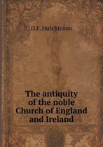 The antiquity of the noble Church of England and Ireland