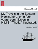 My Travels in the Eastern Hemisphere, Or, a Four Years' Commission in H.M.S. Thetis. Illustrated.