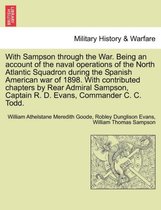 With Sampson Through the War. Being an Account of the Naval Operations of the North Atlantic Squadron During the Spanish American War of 1898. with Contributed Chapters by Rear Adm
