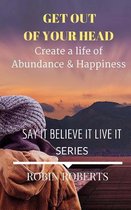 Get out of your head. How to create a life of happiness and abundance
