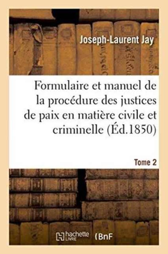 Sciences Sociales- Formulaire Et Manuel de la Procédure Des Justices de Paix En Matière Civile Et Criminelle. Tome 2