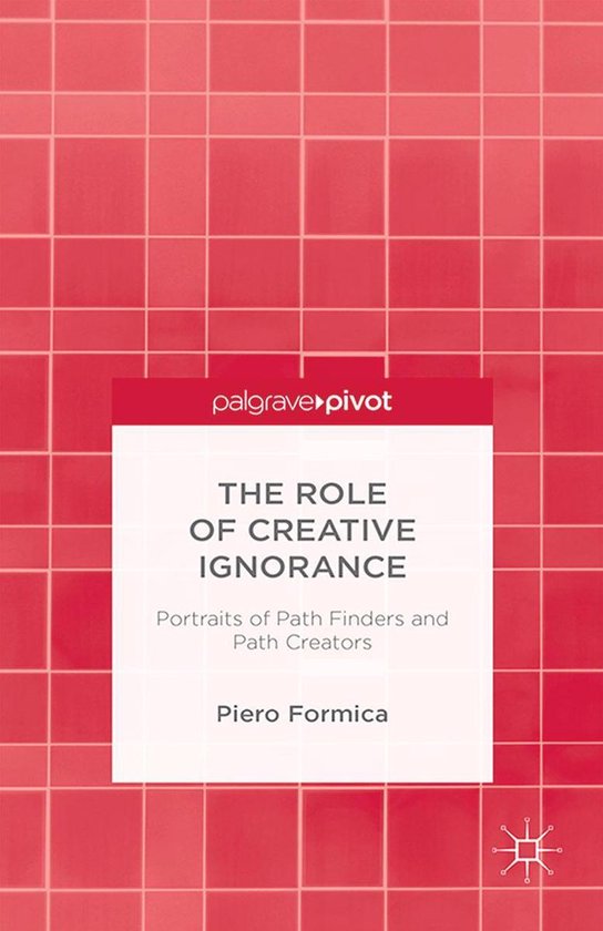 The Role of Creative Ignorance: Portraits of Path Finders an ... - cover