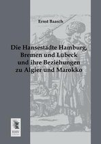 Die Hansestadte Hamburg, Bremen Und Lubeck Und Ihre Beziehungen Zu Algier Und Marokko