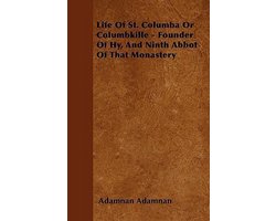 Life Of St. Columba Or Columbkille - Founder Of Hy, And Ninth Abbot Of That Monastery