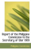 Report of the Philippine Commission to the Secretary of War 1909