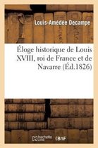 Histoire- �loge Historique de Louis XVIII, Roi de France Et de Navarre (Prononc� Dans La S�ance Publique