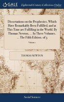 Dissertations on the Prophecies, Which Have Remarkably Been Fulfilled, and at This Time are Fulfilling in the World. By Thomas Newton, ... In Three Volumes. ... The Fifth Edition. of 3; Volume 1