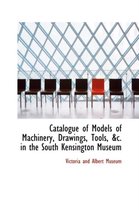 Catalogue of Models of Machinery, Drawings, Tools, &C. in the South Kensington Museum