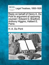 Reply on Behalf of Henry A. Du Pont to Argument of Opposing Counsel / Edward G. Bradford, Anthony Higgins, Halbert E. Paine.