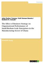 The Effect of Business Strategy on Organizational Performance of Small-Medium Scale Enterprises in the Manufacturing Sector of Ghana