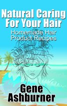 Natural Caring For Your Hair: Homemade Hair Product Recipes