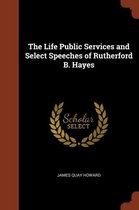 The Life Public Services and Select Speeches of Rutherford B. Hayes