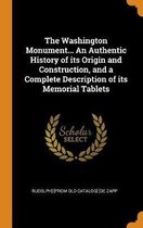The Washington Monument... an Authentic History of Its Origin and Construction, and a Complete Description of Its Memorial Tablets