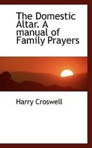 The Domestic Altar. a Manual of Family Prayers