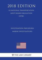 Investigation Procedures - Marine Investigations (Us National Transportation Safety Board Regulation) (Ntsb) (2018 Edition)