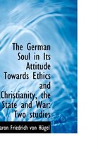 The German Soul in Its Attitude Towards Ethics and Christianity, the State and War