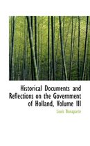 Historical Documents and Reflections on the Government of Holland, Volume III