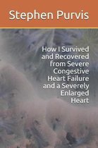 How I Survived and Recovered from Severe Congestive Heart Failure and a Severely Enlarged Heart