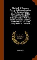 The Book of Common Prayer, and Administration of the Sacraments and Other Ceremonies of the Church of England and Ireland, Together with the Psalter or Psalms of David, Pointed as the Are to 