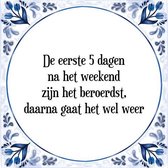 Tegeltje met Spreuk (Tegeltjeswijsheid): De eerste 5 dagen na het weekend zijn het beroerdst, daarna gaat het wel weer + Kado verpakking & Plakhanger