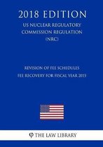 Revision of Fee Schedules - Fee Recovery for Fiscal Year 2015 (Us Nuclear Regulatory Commission Regulation) (Nrc) (2018 Edition)