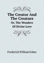 The Creator And The Creature Or, The Wonders Of Divine Love