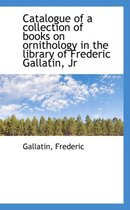 Catalogue of a Collection of Books on Ornithology in the Library of Frederic Gallatin, JR