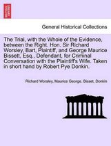 The Trial, with the Whole of the Evidence, Between the Right. Hon. Sir Richard Worsley, Bart, Plaintiff, and George Maurice Bissett, Esq., Defendant, for Criminal Conversation with