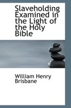 Slaveholding Examined in the Light of the Holy Bible