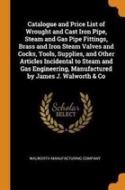 Catalogue and Price List of Wrought and Cast Iron Pipe, Steam and Gas Pipe Fittings, Brass and Iron Steam Valves and Cocks, Tools, Supplies, and Other Articles Incidental to Steam and Gas Eng