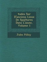 Tudes Sur D'Anciens Lieux de S Pultures Dans L'Aisne, Volume 1