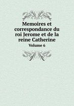 Memoires et correspondance du roi Jerome et de la reine Catherine Volume 6