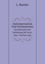 Instrumentation Und Orchestersatz Einschliesslich Der Verbindung Mit Vocal- Chor- Und Solo-Satz