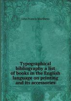 Typographical Bibliography a List of Books in the English Language on Printing and Its Accessories