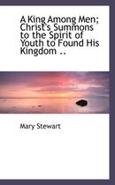 A King Among Men; Christ's Summons to the Spirit of Youth to Found His Kingdom ..