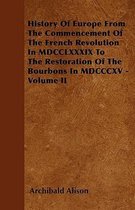History Of Europe From The Commencement Of The French Revolution In MDCCLXXXIX To The Restoration Of The Bourbons In MDCCCXV - Volume II
