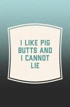 I Like Pig Butts And I Cannot Lie