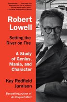 Robert Lowell, Setting The River On Fire A Darkness Altogether Lived A Study of Genius, Mania, and Character